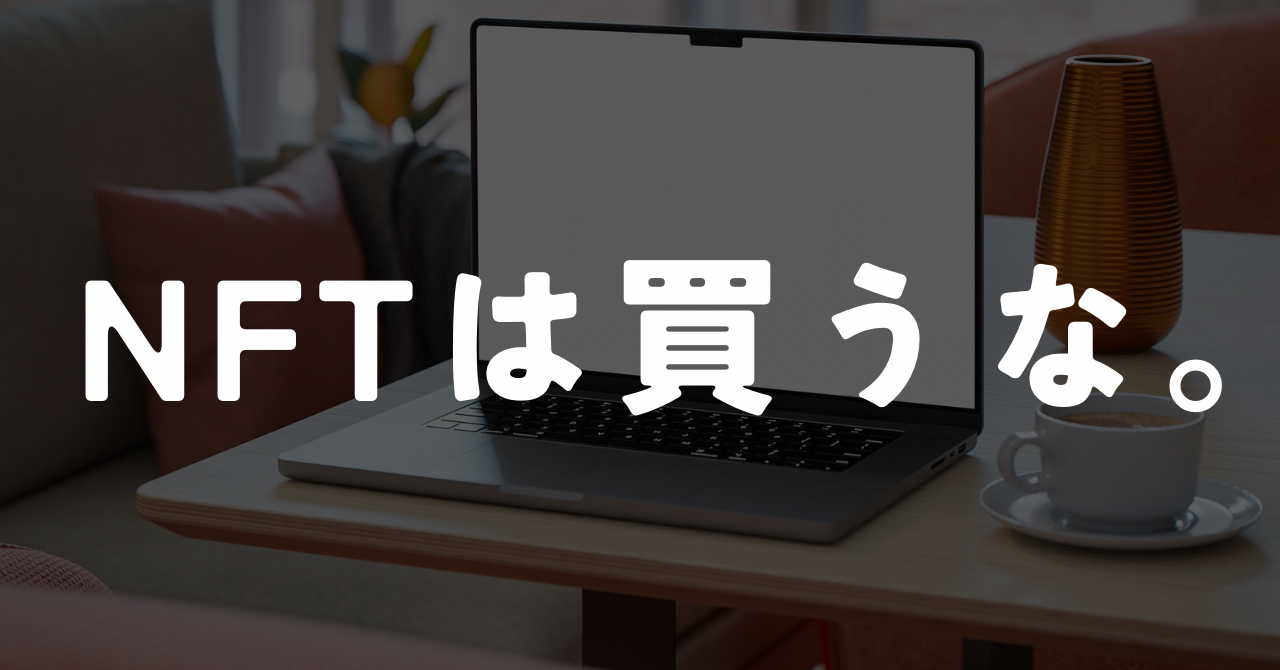 【読まなきゃ損】NFTは買うな。【初心者向け】